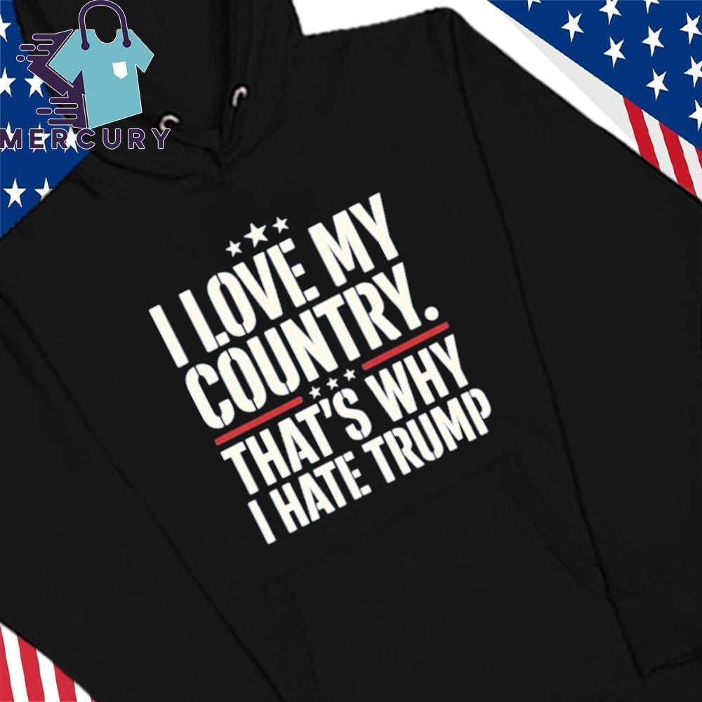 I Love My Country That’s Why I Hate Trump Shirt
