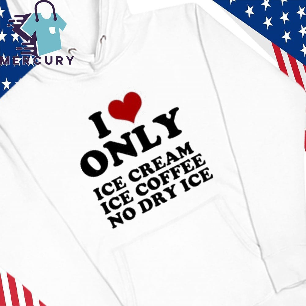 I Love Only Ice Cream Ice Coffee No Dry Ice Shirt