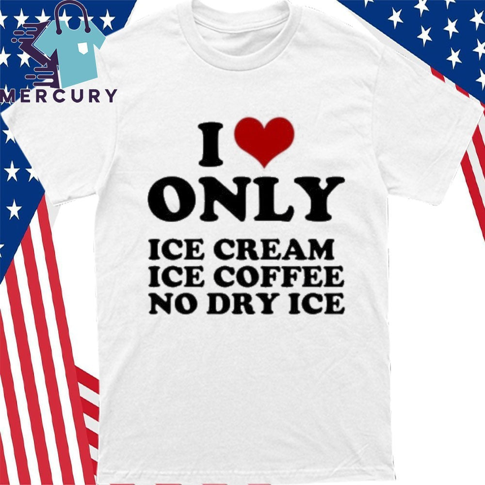 I Love Only Ice Cream Ice Coffee No Dry Ice Shirt
