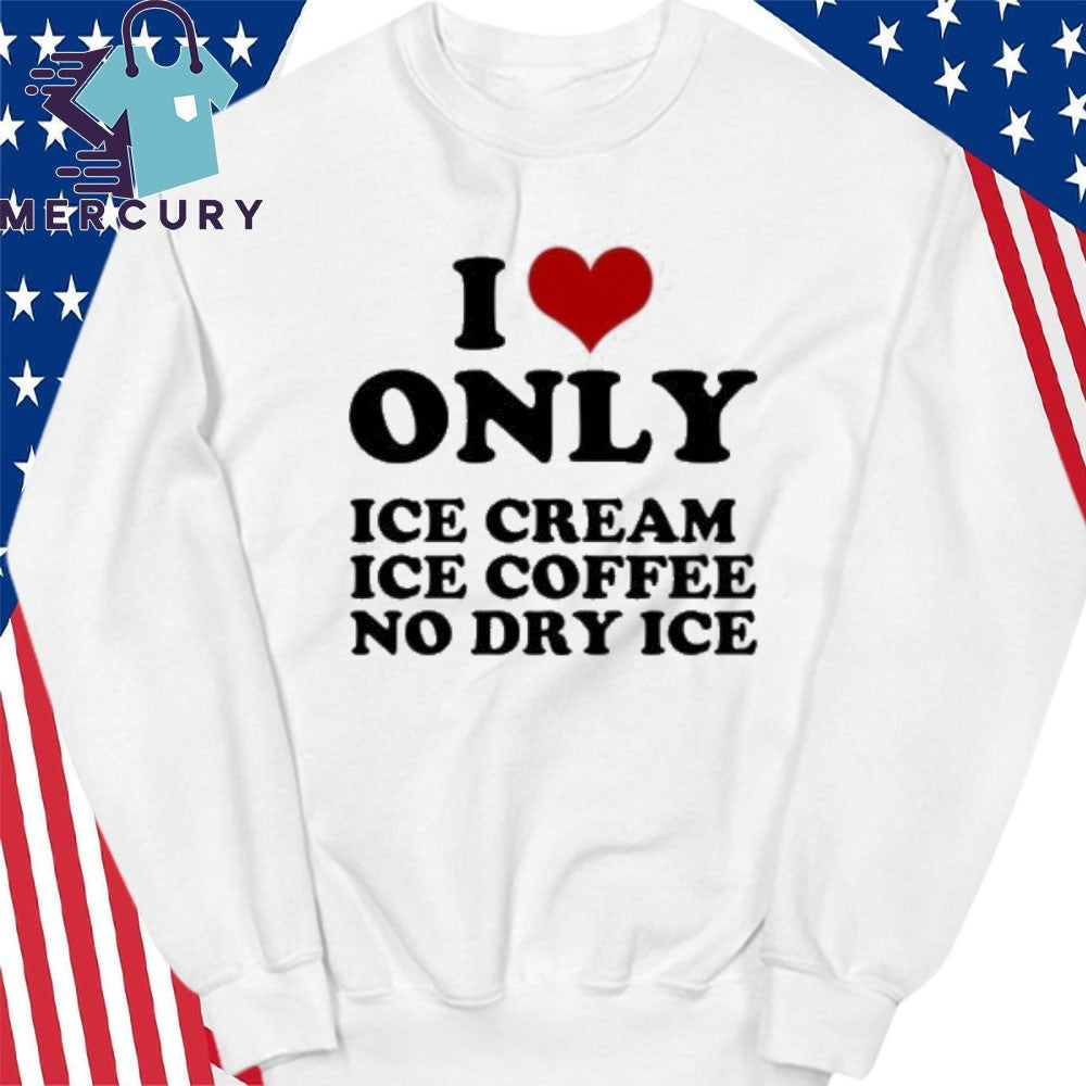 I Love Only Ice Cream Ice Coffee No Dry Ice Shirt