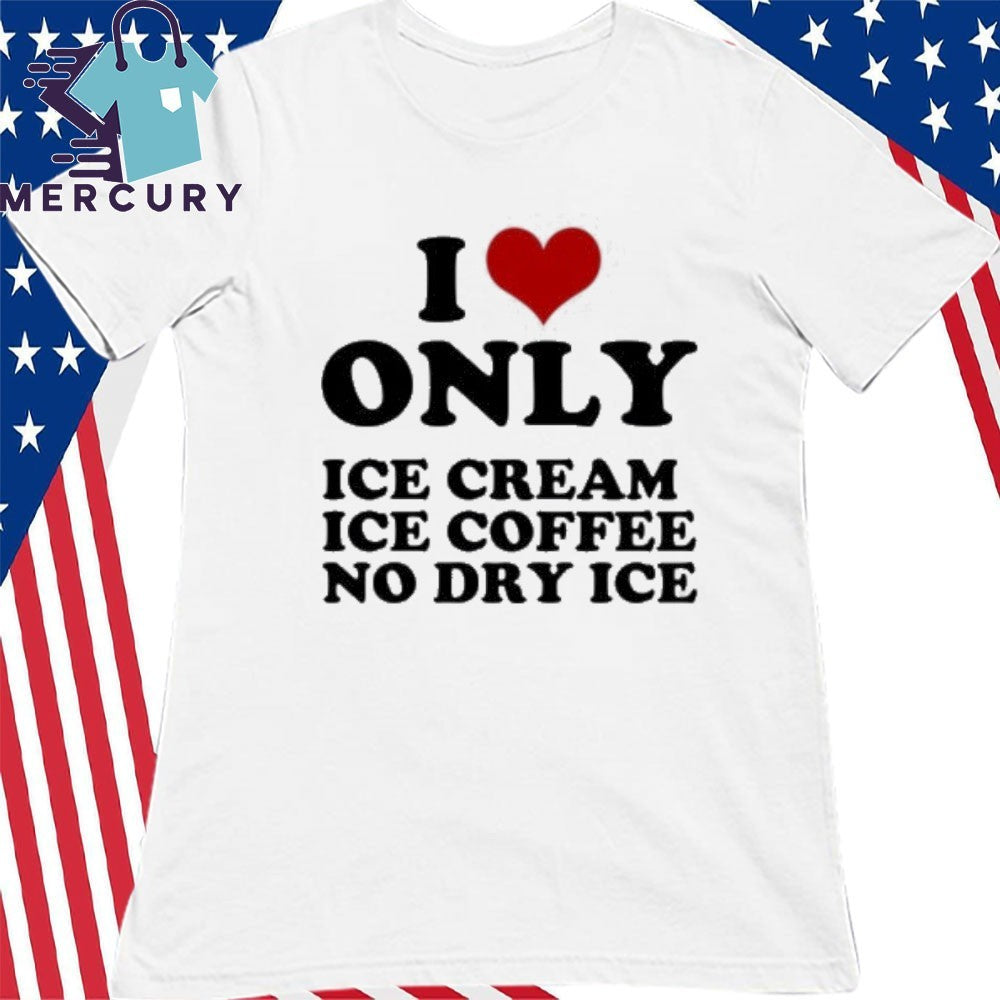 I Love Only Ice Cream Ice Coffee No Dry Ice Shirt