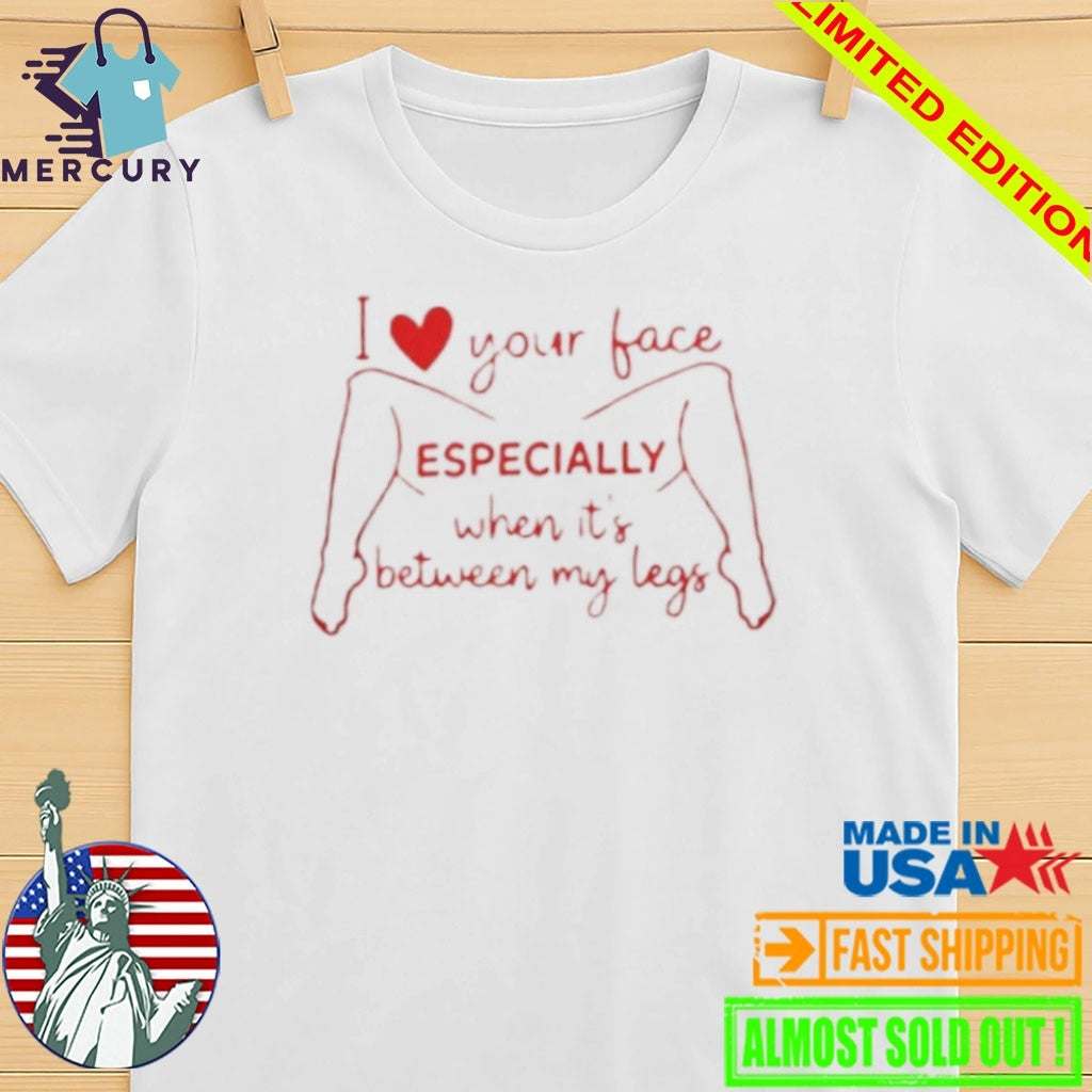 I Love Your Face Especially When It’s Between My Legs Shirt