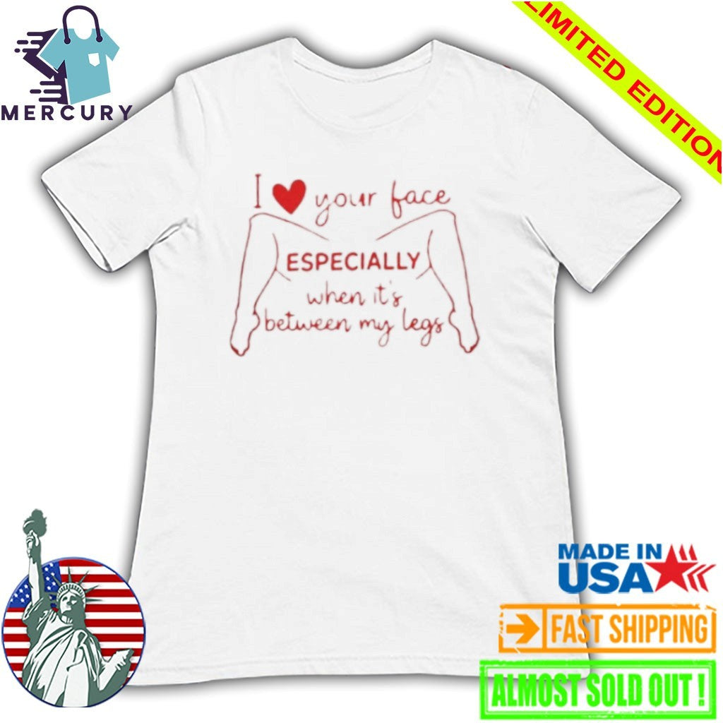 I Love Your Face Especially When It’s Between My Legs Shirt
