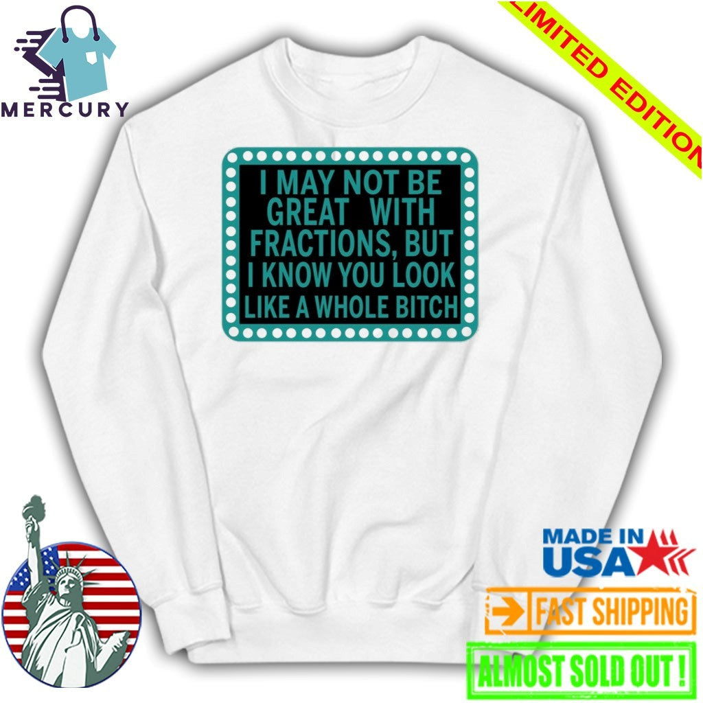 I May Not Be Great With Fractions But I Know You Look Like A Whole Shirt