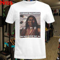 I Must Be Native The Way I Chief Dat Ho T-shirts