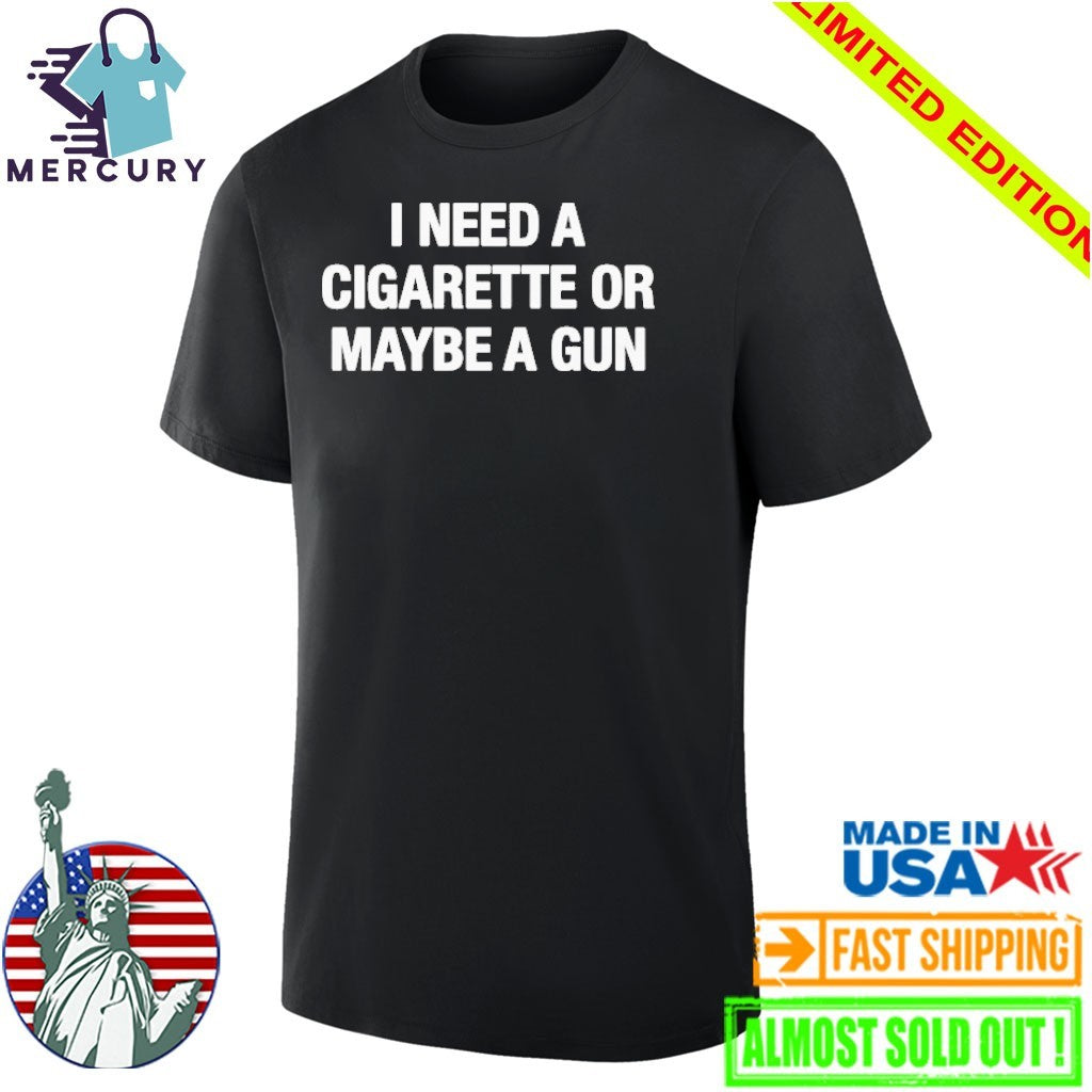 I Need A Cigarette Or Maybe A Gun Shirt