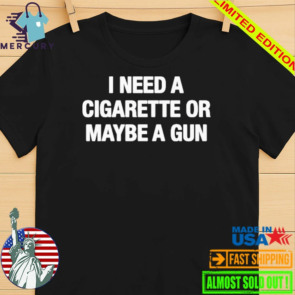 I Need A Cigarette Or Maybe A Gun Shirt
