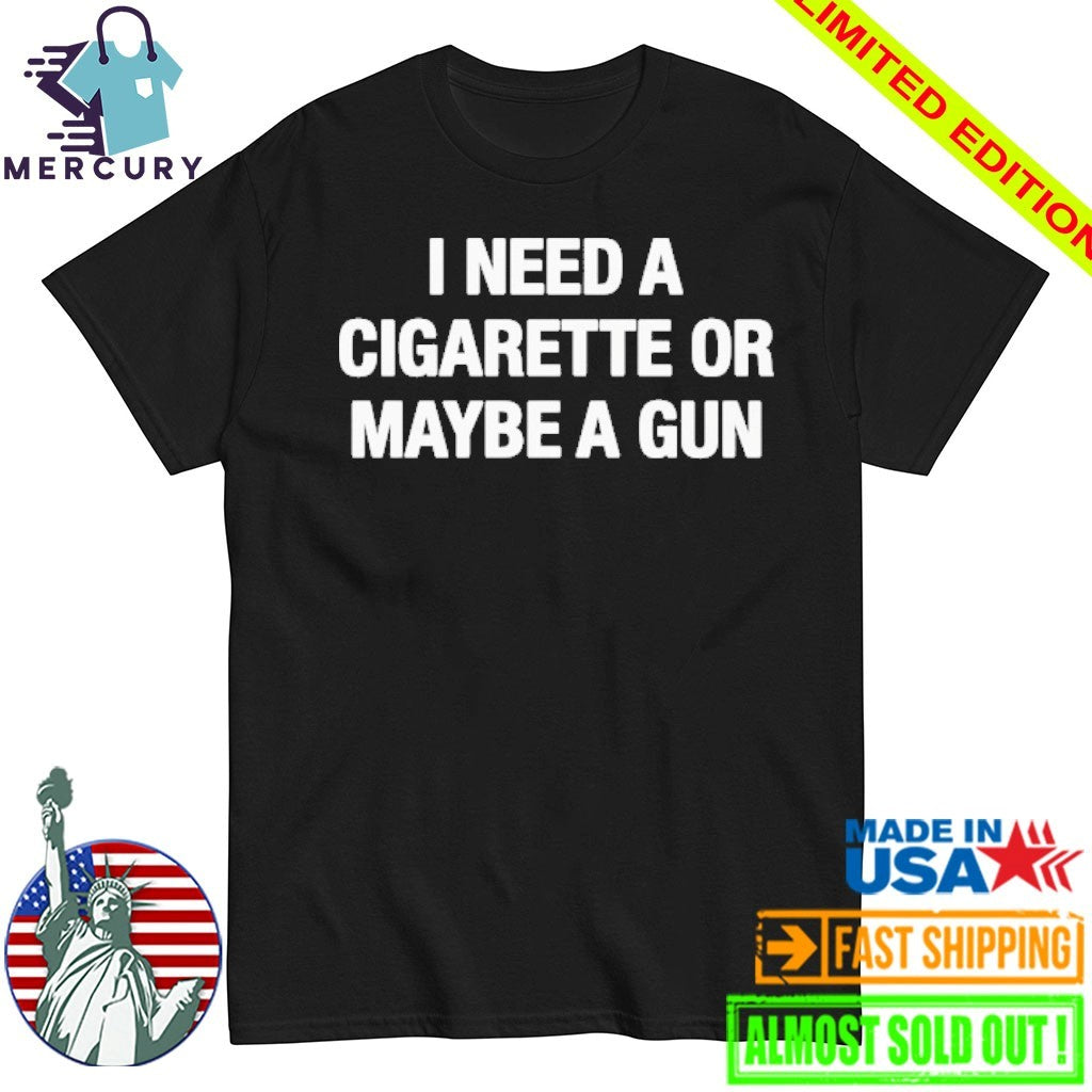 I Need A Cigarette Or Maybe A Gun Shirt