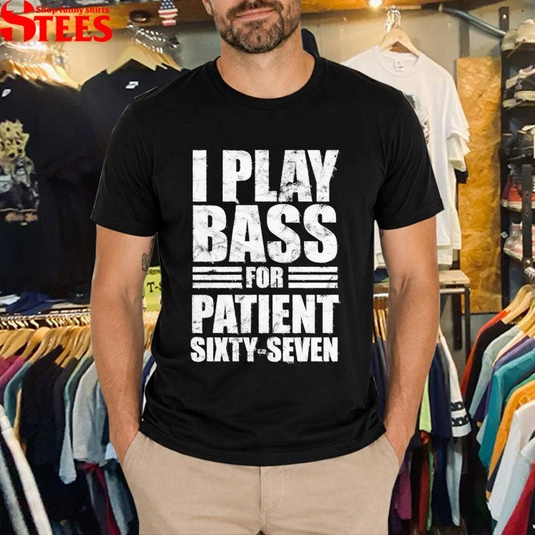I Play Bass For Patient Sixty-Seven T-Shirt