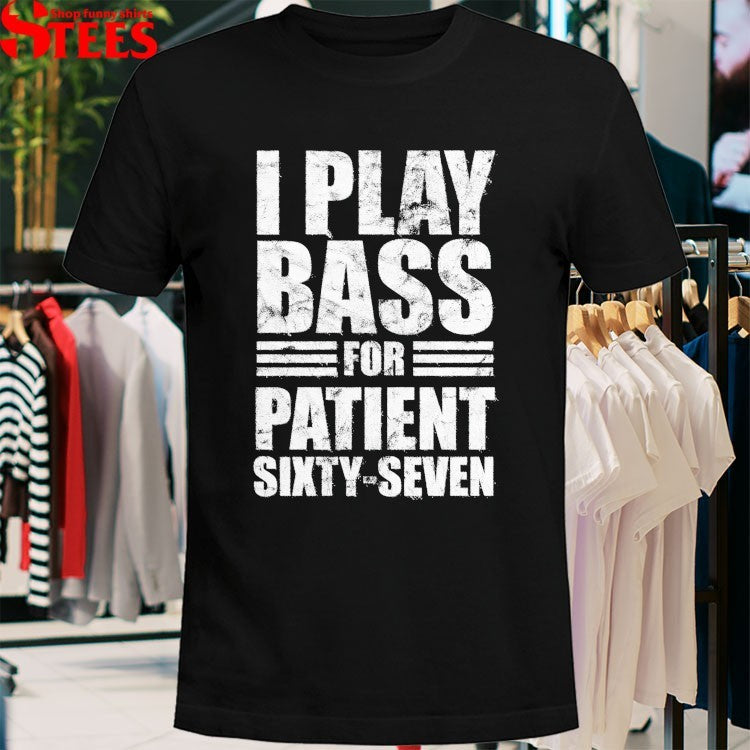 I Play Bass For Patient Sixty-Seven T-Shirt