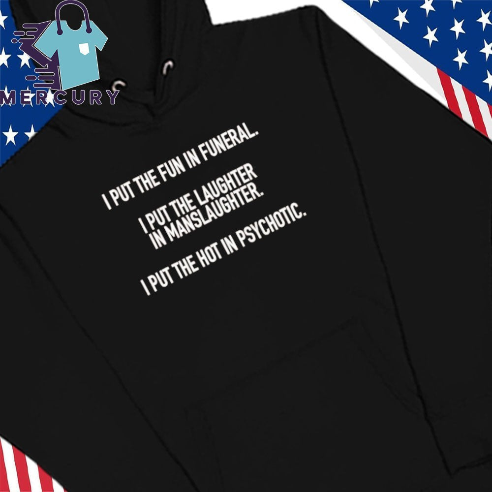 I Put The Fun In Funeral I Put The Laughter In Manslaughter I Put The Hot In Psychotic Shirt