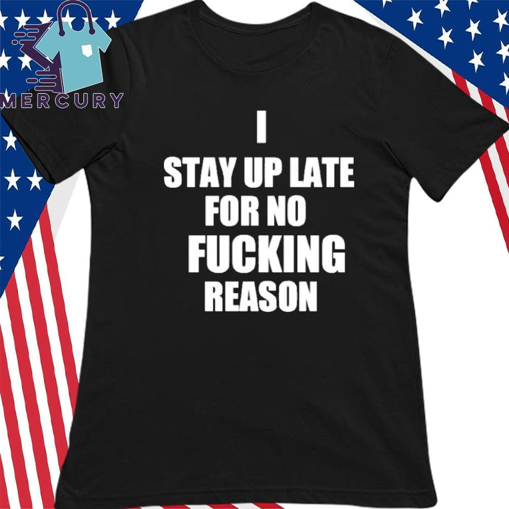 I Stay Up Late For No Fucking Reason Shirt