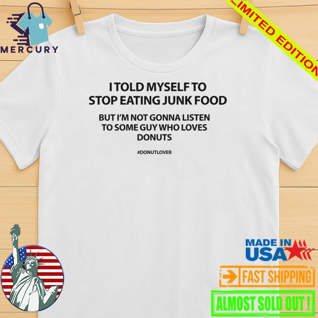 I Told Myself To Stop Eating Junk Food But I’m Not Gonna Listen Shirt