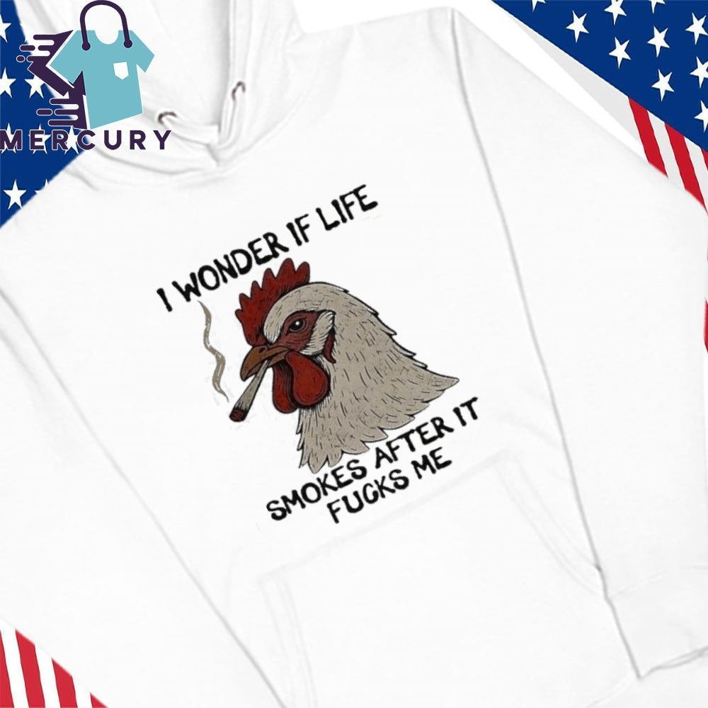 I Wonder If Life Chicken Smokes After It Fucks Me Shirt