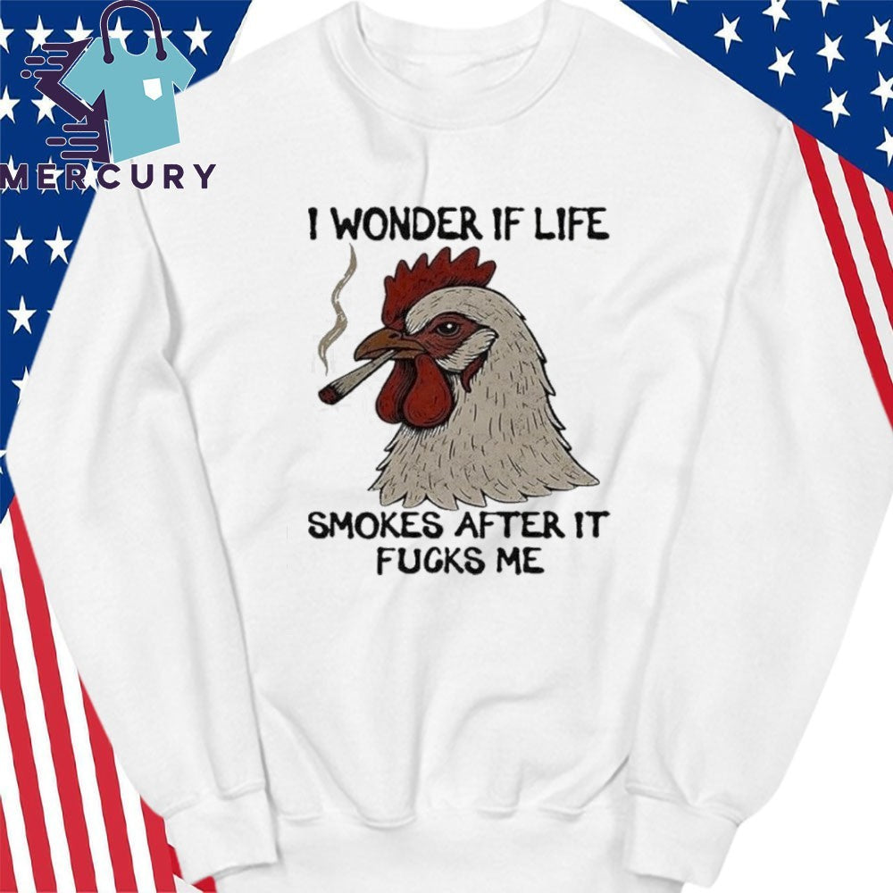 I Wonder If Life Chicken Smokes After It Fucks Me Shirt