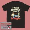 I Would Dropkick A Child For A Dr Pepper Shirt