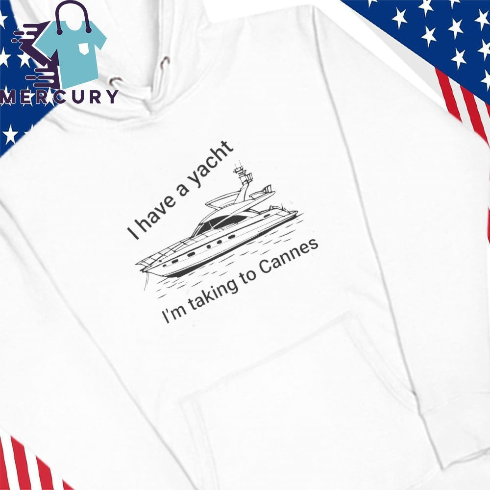 I have A Yacht I’m Taking To Cannes Shirt