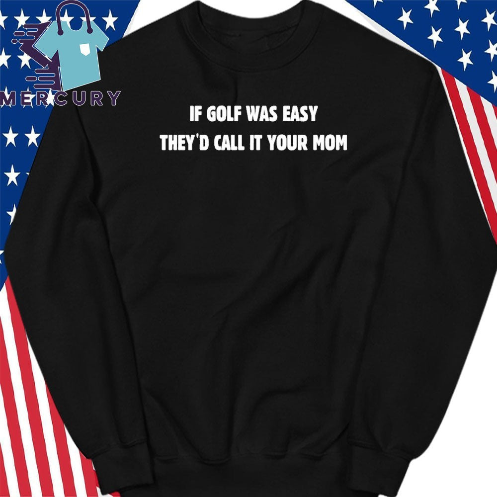 If Golf Was Easy They’d Call It Your Mom Shirt