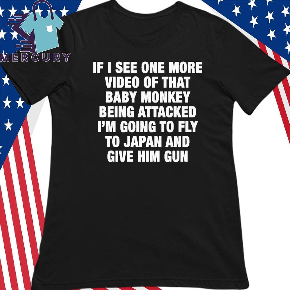 If I See One More Video Of That Baby Monkey Being Attacked I’m Going To Fly To Japan And Give Him Gun Shirt