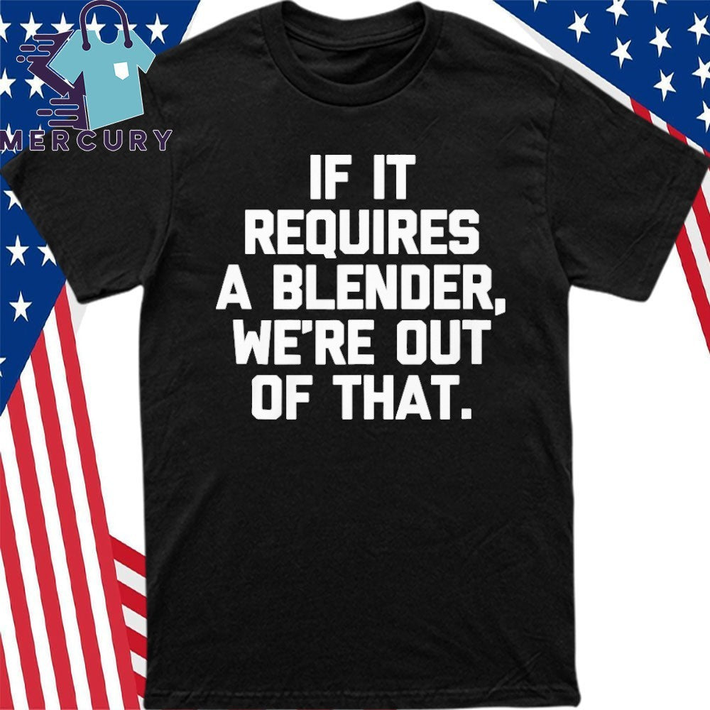 If It Requires A Blender We’re Out Of That Shirt