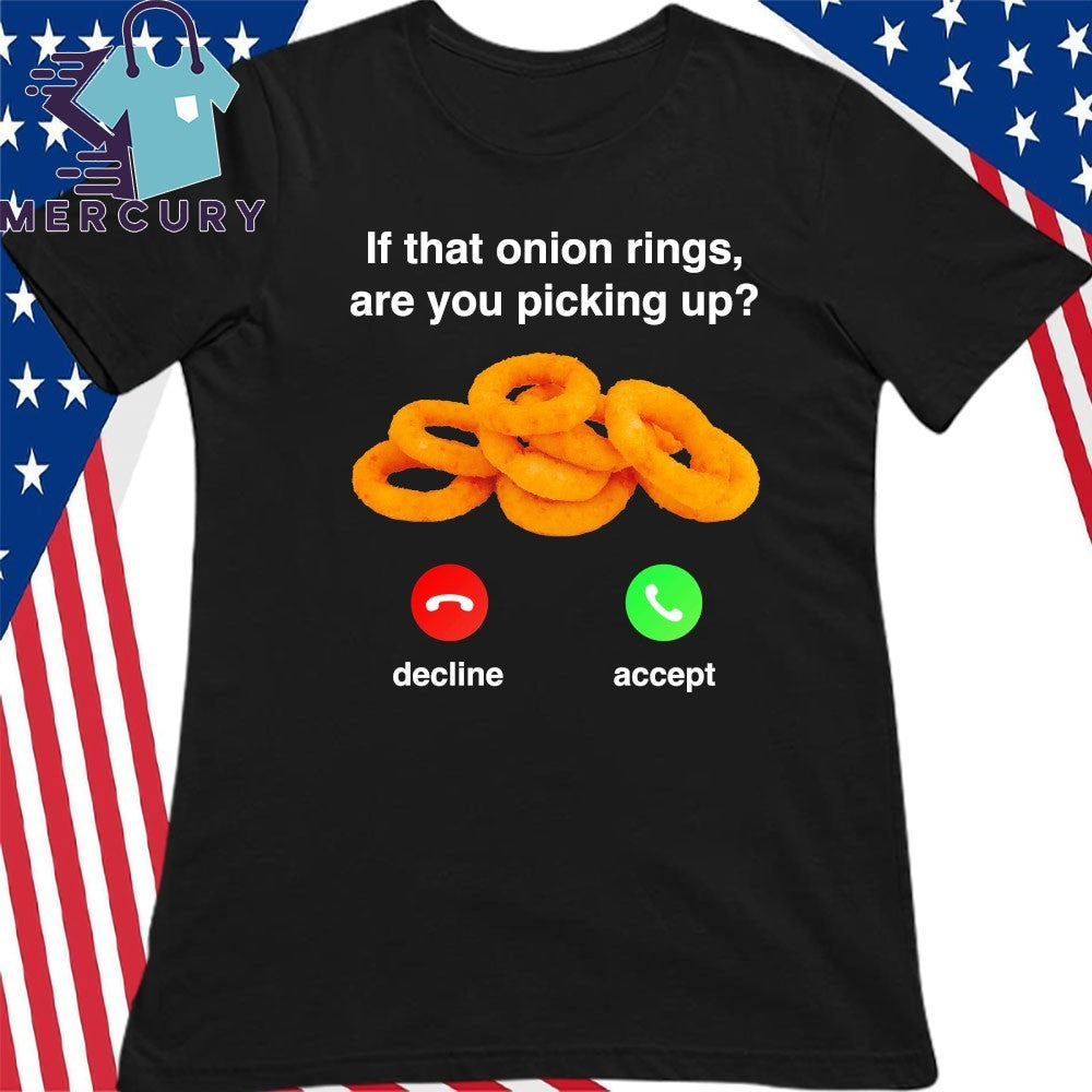 If That Onion Rings, Are You Picking Up Decline Accept Shirt