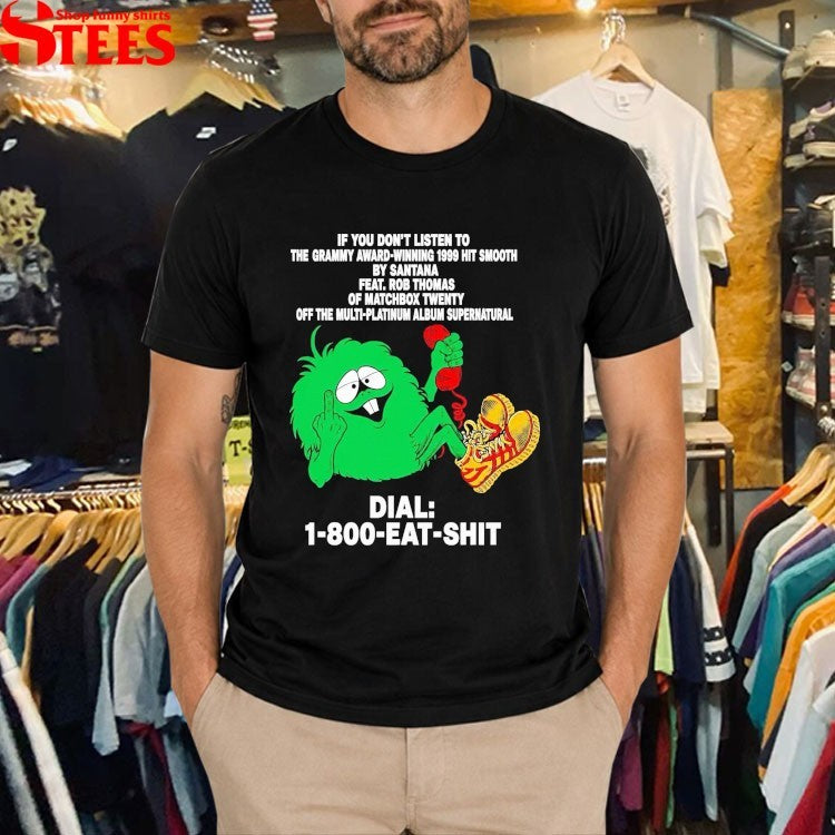 If You Don’t Listen To The Grammy Award Winning 1999 Hit Smooth By Santana Feat Rob Thomas Of Matchbox Twenty Off The Multi Platinum Album Supernatural Eat Shit T-shirts