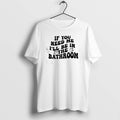 Official If You Need Me Ill Be In The Bathroom T-Shirts, Hoodie, Sweatshirt | CoreVibeTees.com