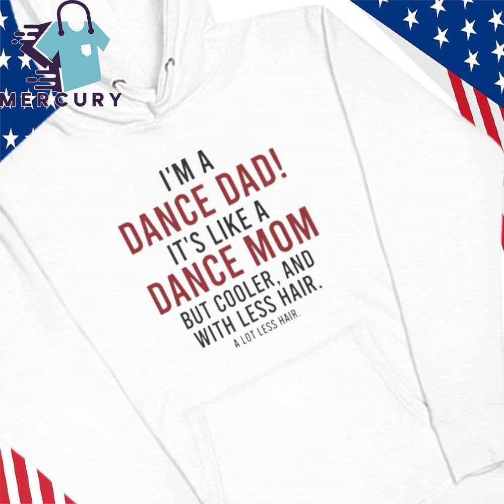 I’m A Dance Dad It’s Like A Dance Mom But Cooler And With Less Hair Shirt