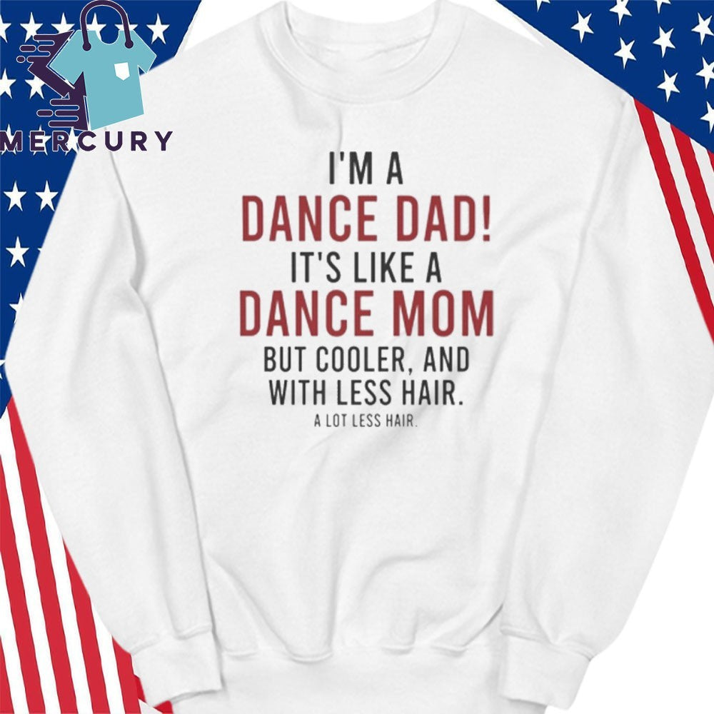 I’m A Dance Dad It’s Like A Dance Mom But Cooler And With Less Hair Shirt