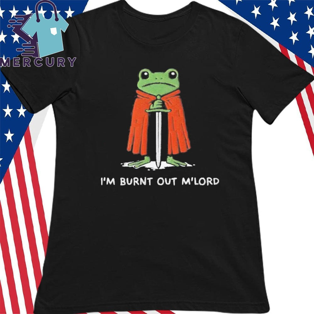 I’m Burnt Out M’Lord Shirt