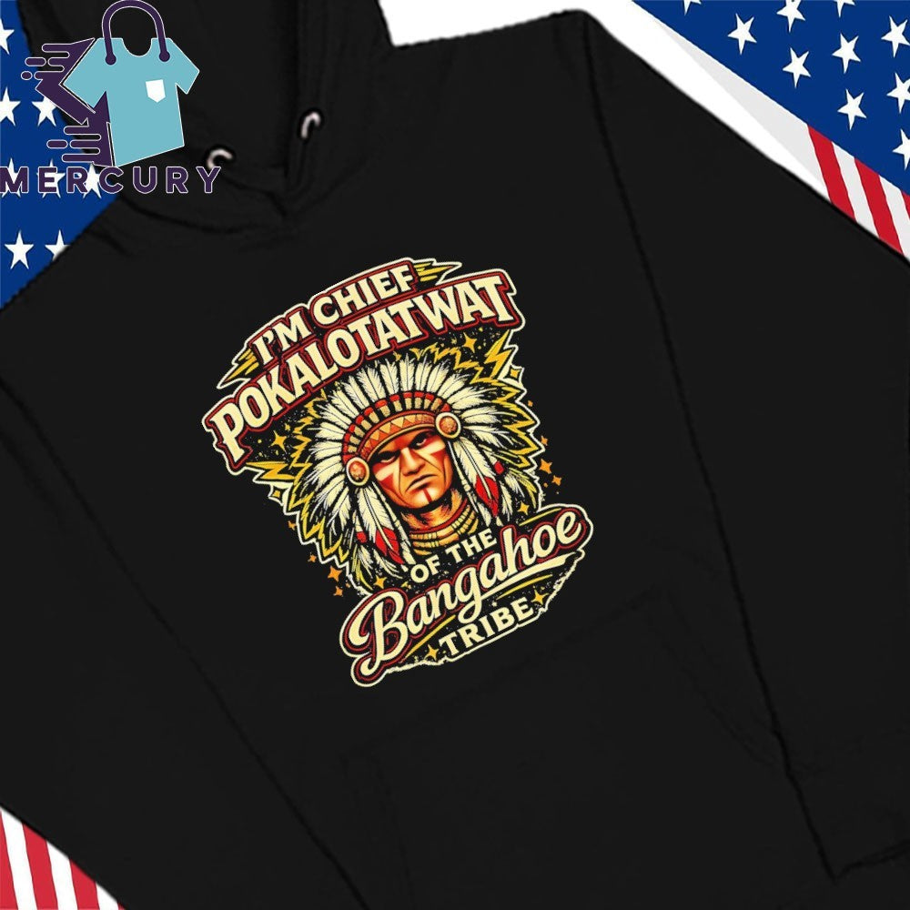 I’m Chief Pokalotatwat Of The Bangahoe Tribe Shirt