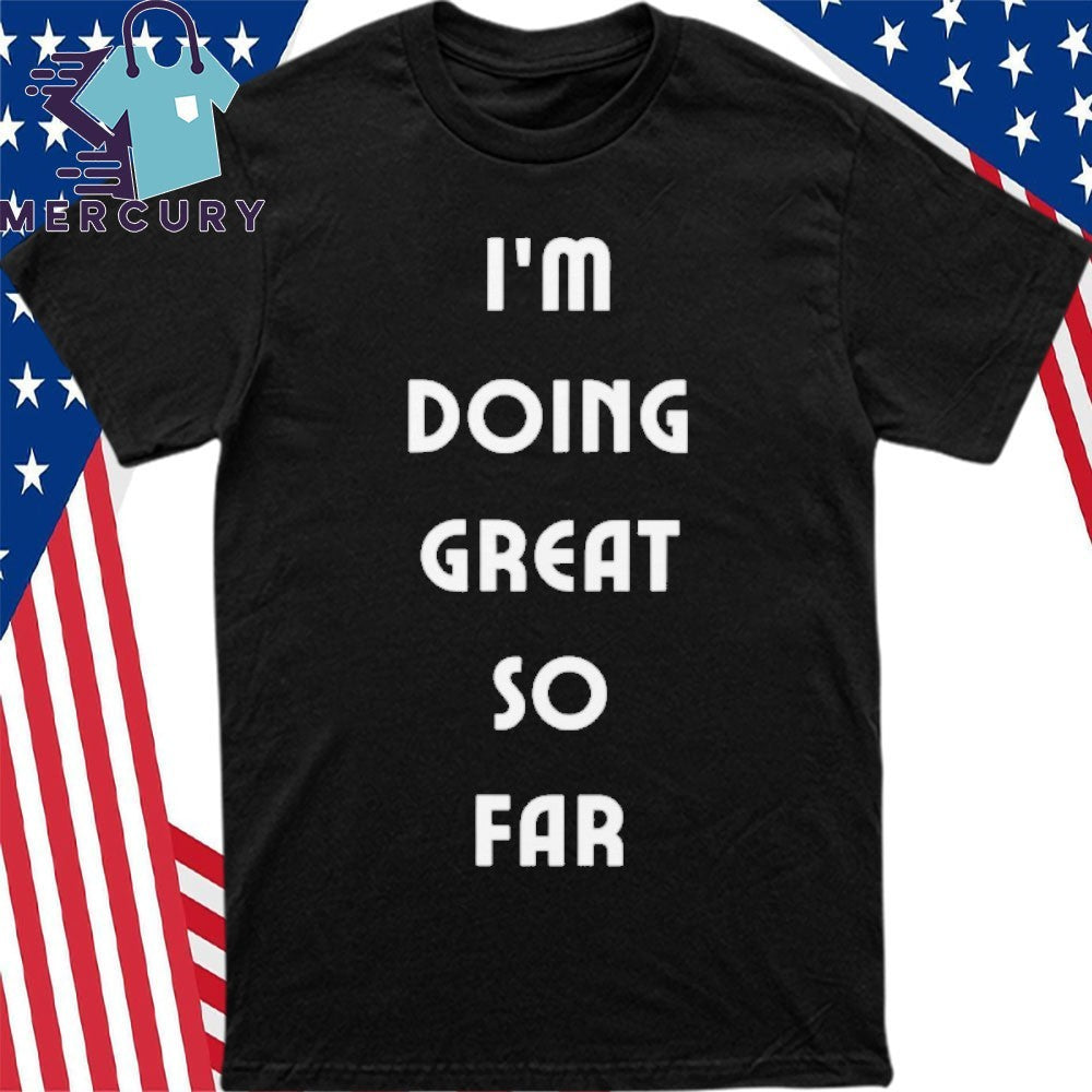 I’m Doing Great So Far Shirt