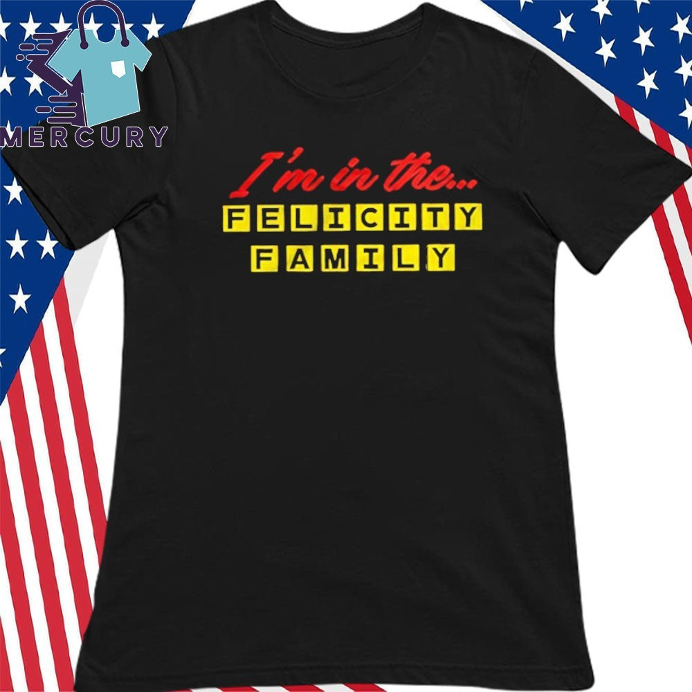 I’m In The Felicity Family Shirt