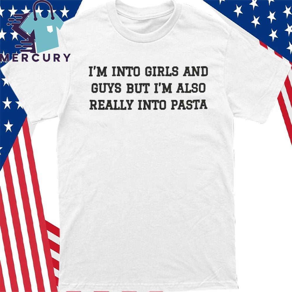 I’m Into Girls And Guys But I’m Also Really Into Pasta Shirt