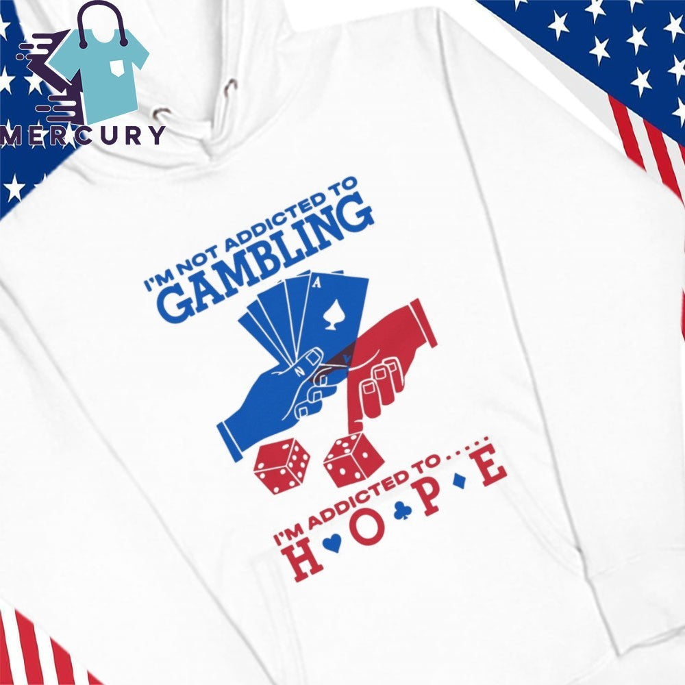 I’m Not Addicted To Gambling I’m Addicted To Hope Shirt