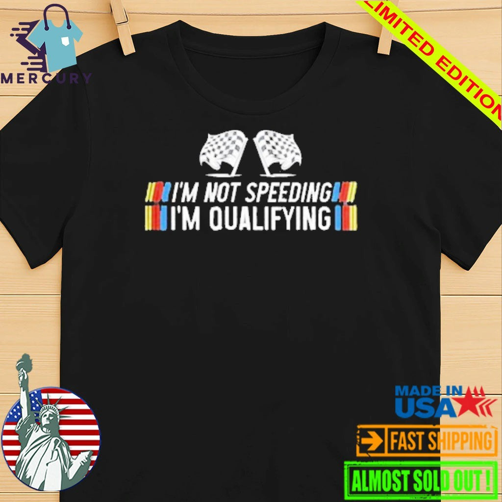 I’m Not Speeding I’m Qualifying Shirt
