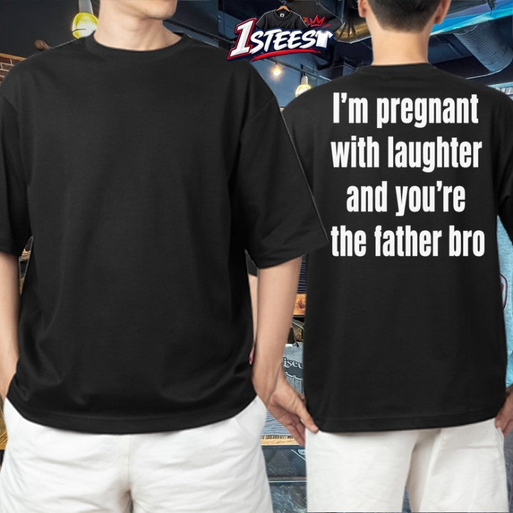 I’m Pregnant With Laughter And You’re The Father Bro Backside T-shirts