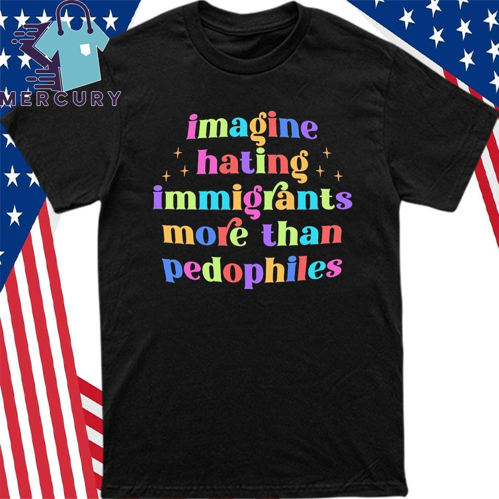 Imagine Hating Immigrants More Than Pedophiles Shirt