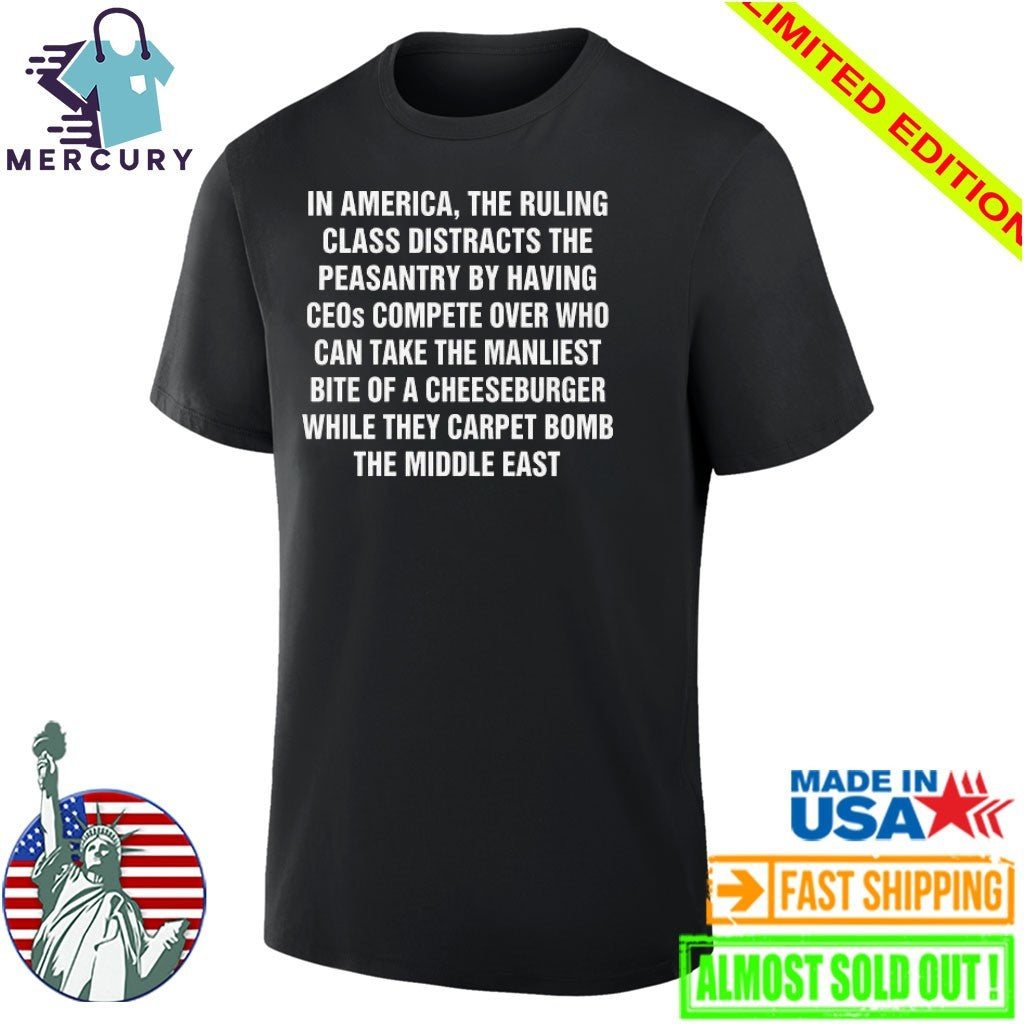 In America, The Ruling Class Distracts The Peasantry By Having CEOs Compete Over Who Can Take The Manliest Bite Of A Cheeseburger While They Carpet Bomb The Middle East Shirt