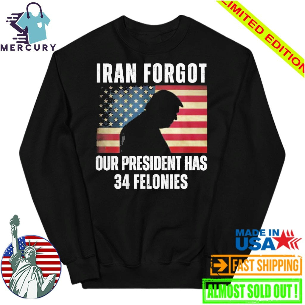Iran Forgot Our President Has 34 Felonies Trump Shirt