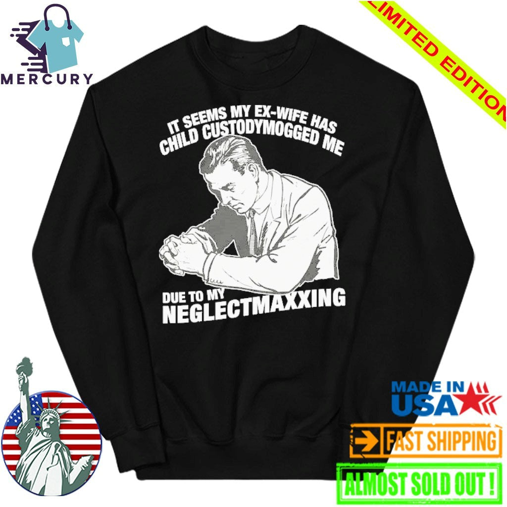It Seems My Ex-Wife Has Child Custodymogged Me Due To My Neglectmaxxing Shirt
