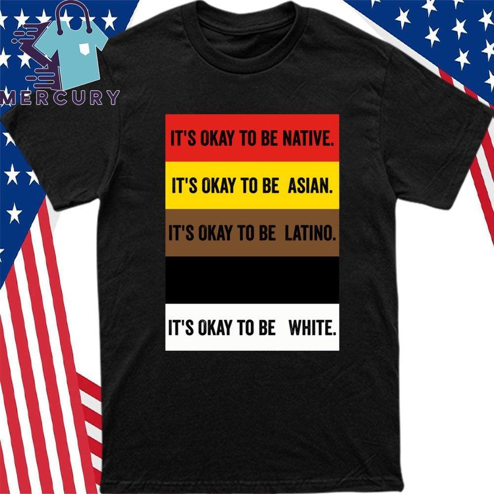 It’s Okay To Be Native Asian Latino White Shirt