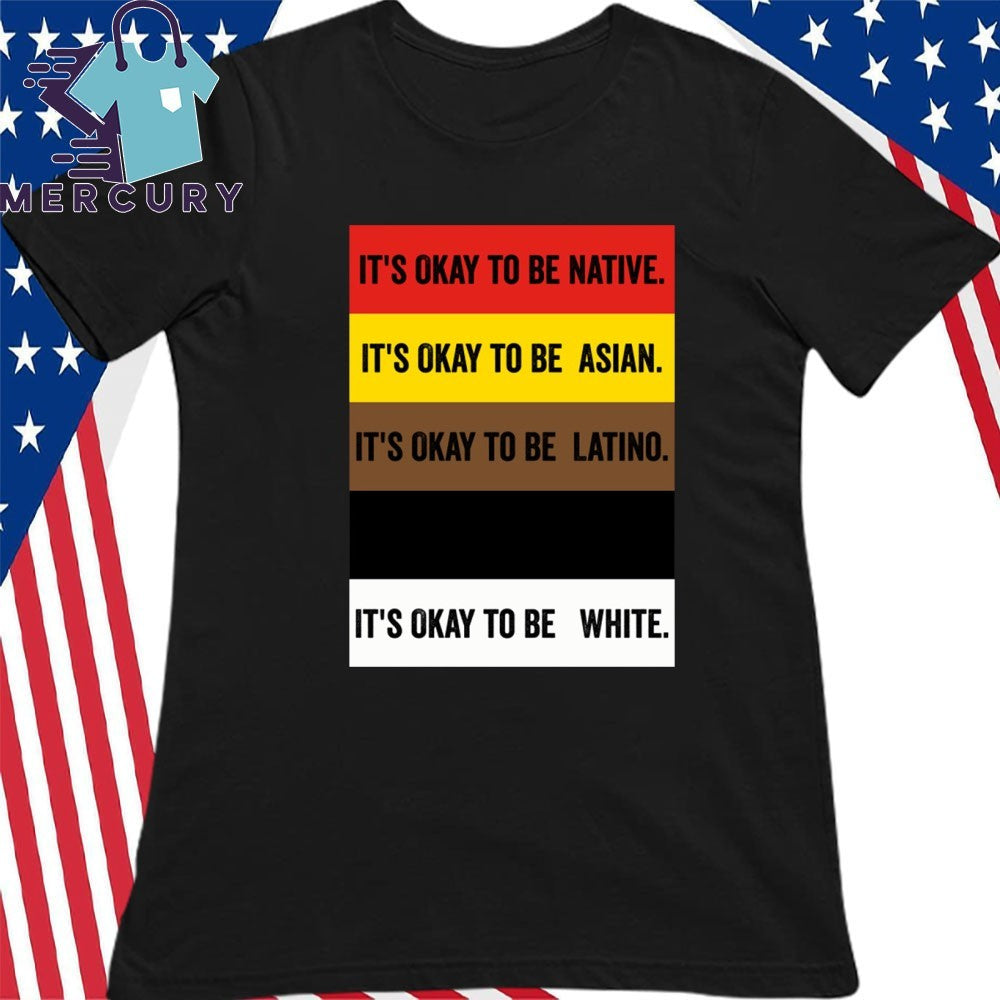 It’s Okay To Be Native Asian Latino White Shirt