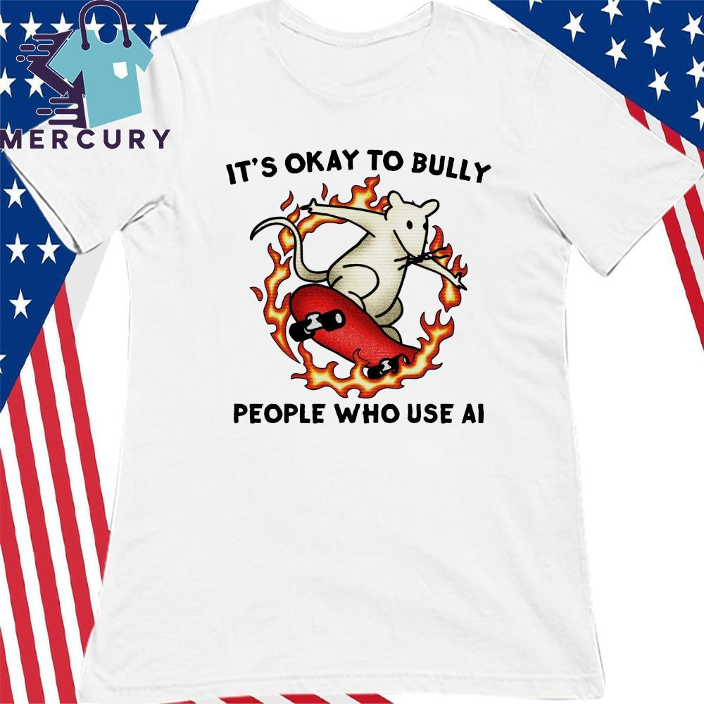 It’s Okay To Bully People Who Use Ai Shirt
