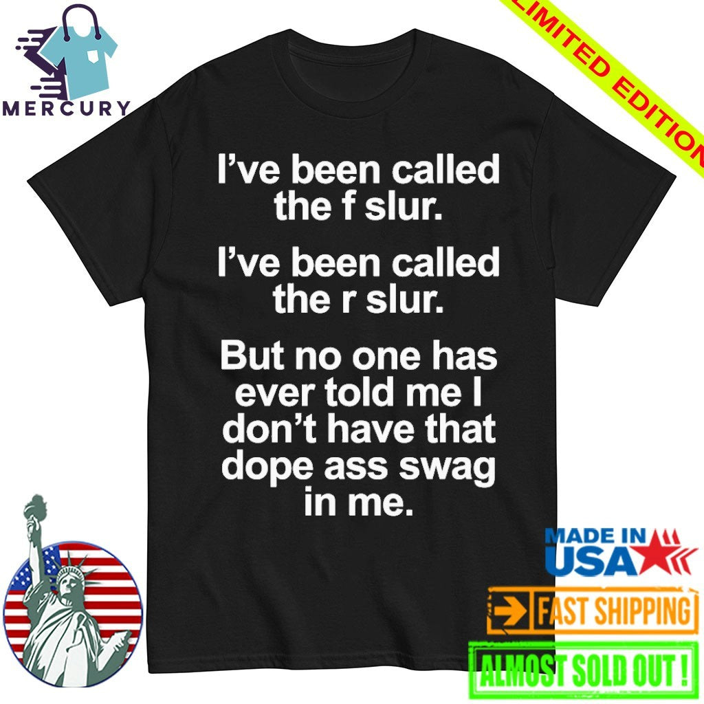 I’ve Been Called The F Slur I’ve Been Called The R Slur But No One Has Ever Told Me I Don’t Have That Dope Ass Swag In me Shirt