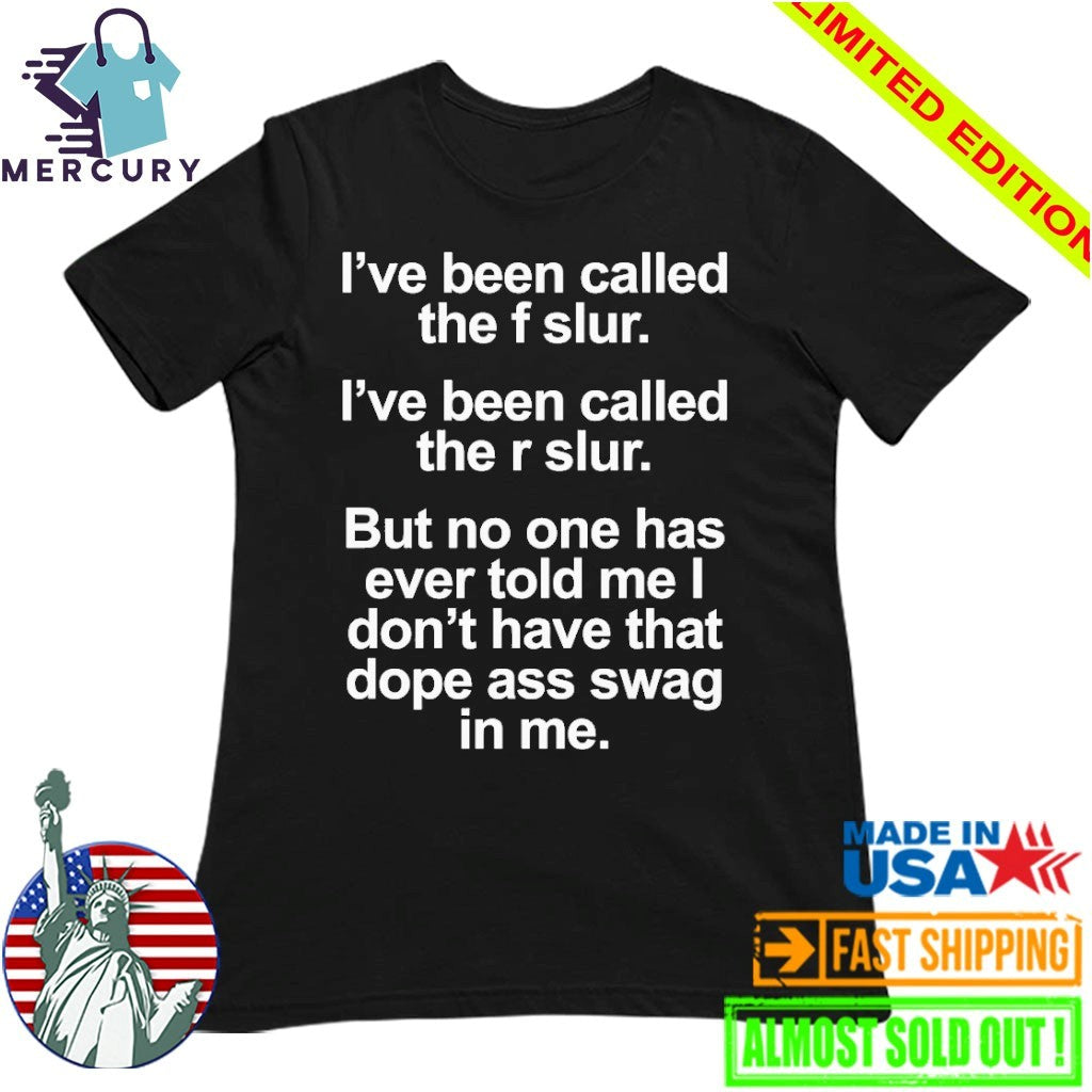 I’ve Been Called The F Slur I’ve Been Called The R Slur But No One Has Ever Told Me I Don’t Have That Dope Ass Swag In me Shirt