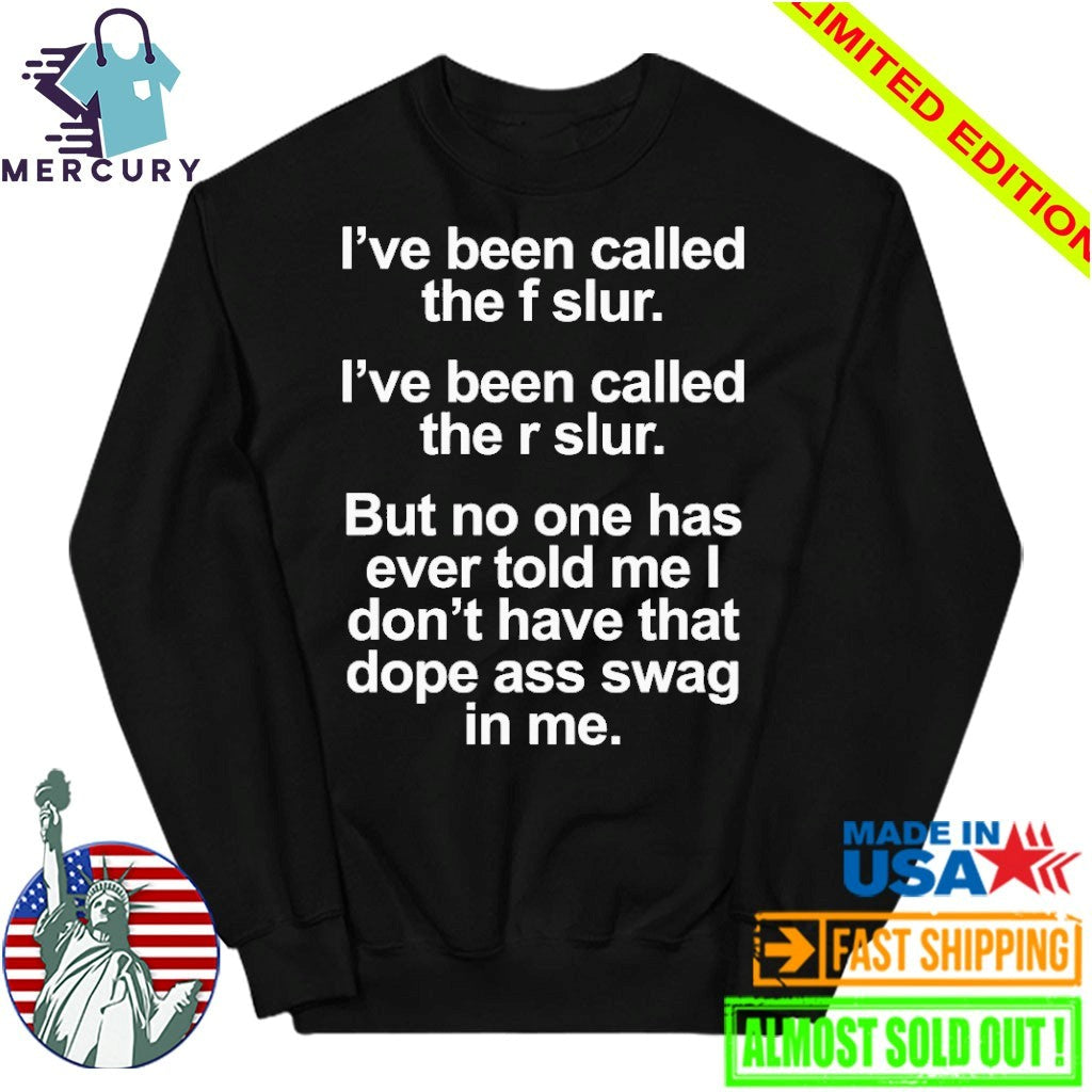 I’ve Been Called The F Slur I’ve Been Called The R Slur But No One Has Ever Told Me I Don’t Have That Dope Ass Swag In me Shirt