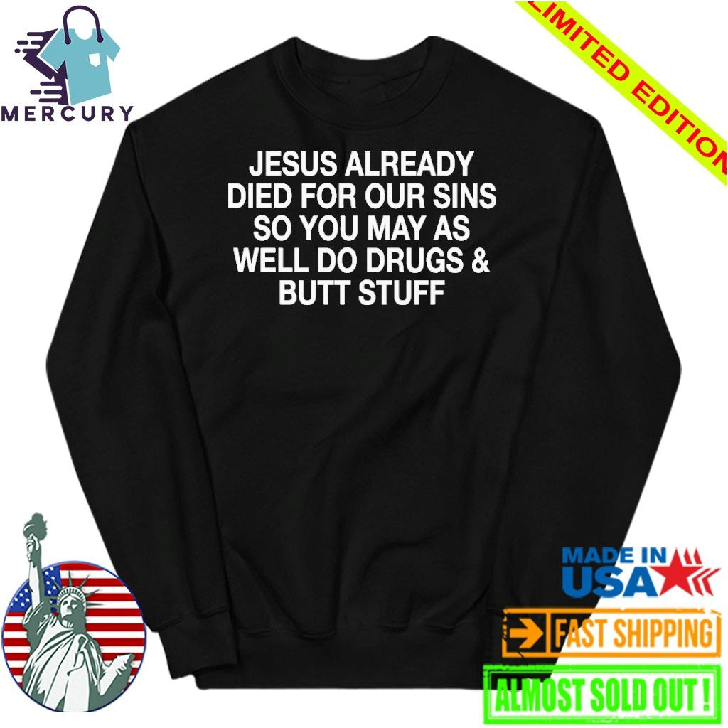 Jesus Already Died For Our Sins So You May As Well Do Drugs And Butt Stuff Shirt