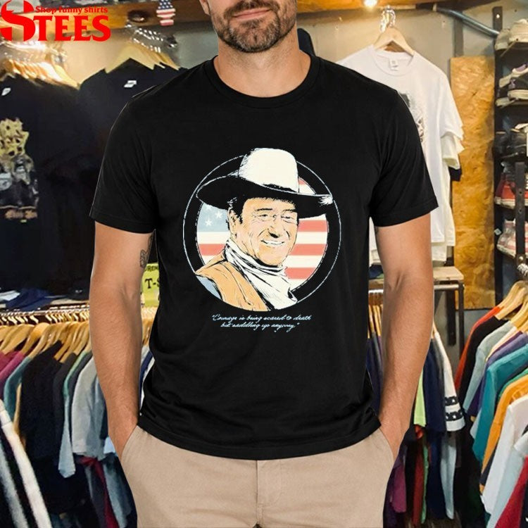 John Wayne The Duke Courage Is Being Second To Death But Dsadding Yo Anyway American Flag T-Shirt