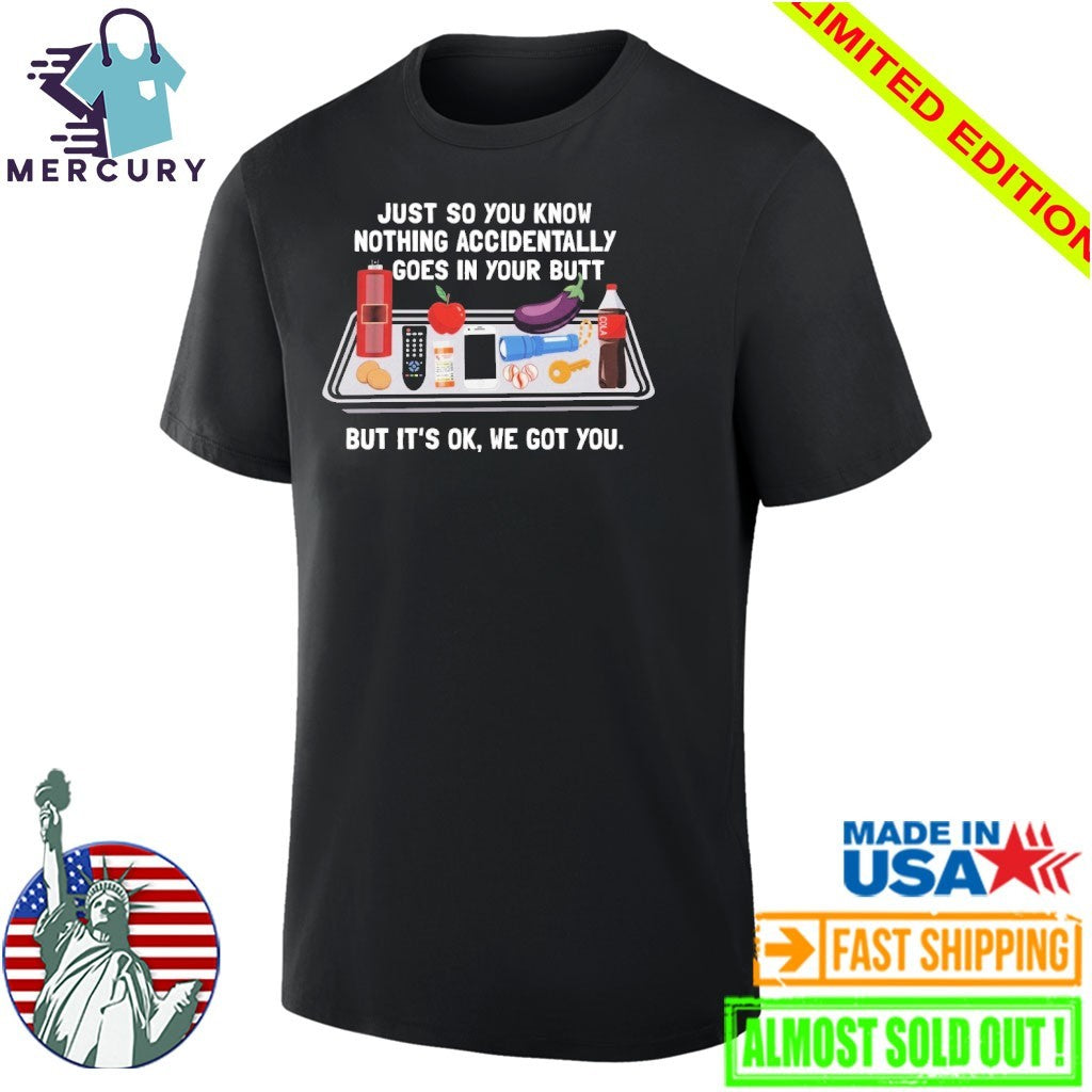 Just So You Know Nothing Accidentally Goes In Your Butt But It’s Ok, We Got You Shirt